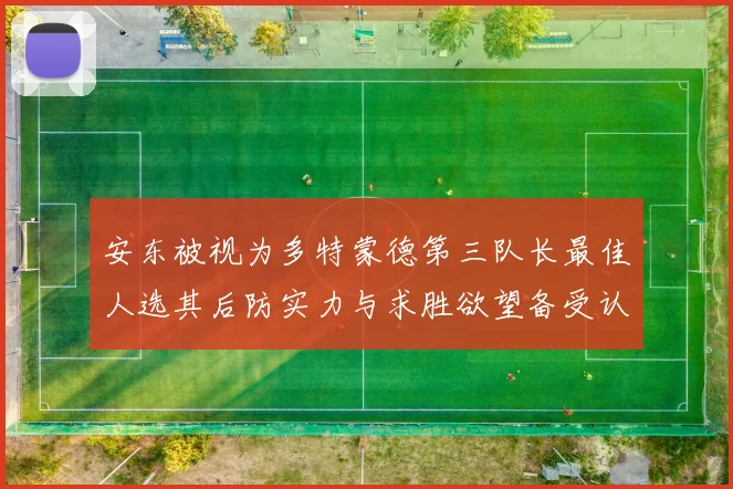 安东被视为多特蒙德第三队长最佳人选其后防实力与求胜欲望备受认可